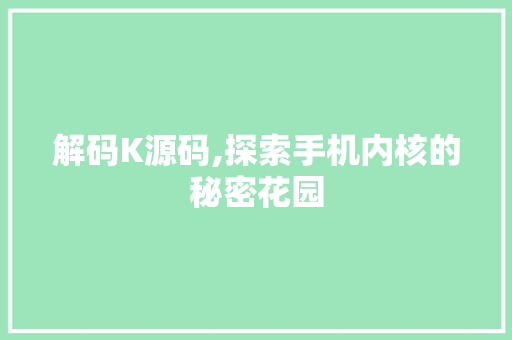 解码K源码,探索手机内核的秘密花园 解码K源码,探索手机内核的秘密花园 SEO关键词