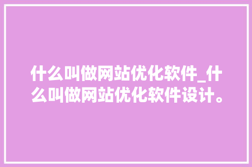 什么叫做网站优化软件_什么叫做网站优化软件设计。