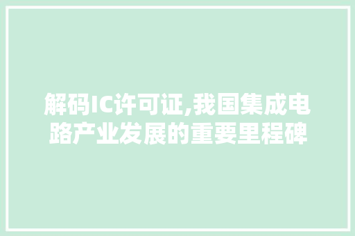 解码IC许可证,我国集成电路产业发展的重要里程碑