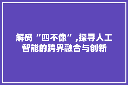 解码“四不像”,探寻人工智能的跨界融合与创新 解码“四不像”,探寻人工智能的跨界融合与创新 必应SEO