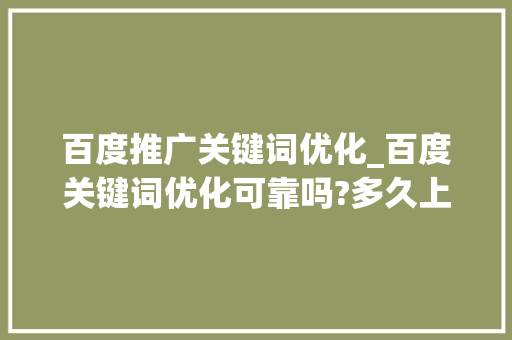 百度推广关键词优化_百度关键词优化可靠吗?多久上首页?。 百度推广关键词优化_百度关键词优化可靠吗?多久上首页?。 SEO关键词