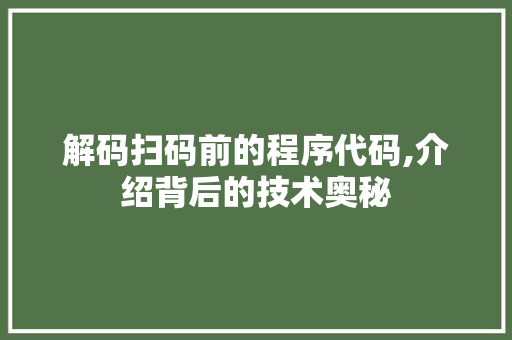解码扫码前的程序代码,介绍背后的技术奥秘 解码扫码前的程序代码,介绍背后的技术奥秘 搜狗SEO
