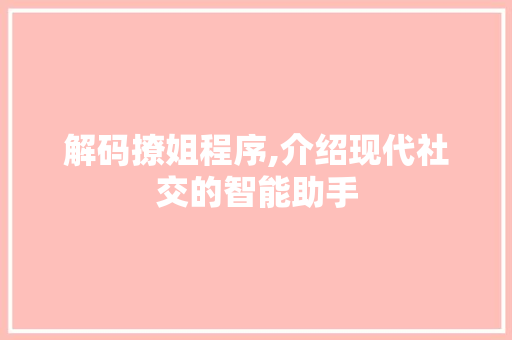 解码撩姐程序,介绍现代社交的智能助手 解码撩姐程序,介绍现代社交的智能助手 搜狗SEO