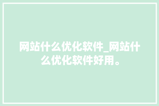 网站什么优化软件_网站什么优化软件好用。