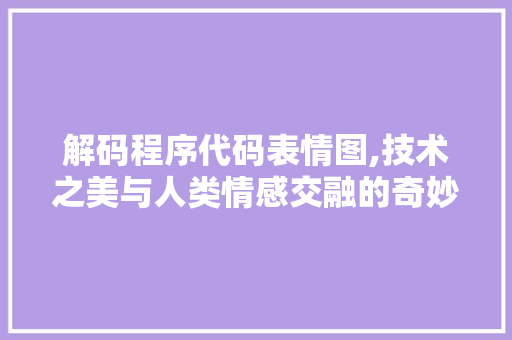 解码程序代码表情图,技术之美与人类情感交融的奇妙旅程 解码程序代码表情图,技术之美与人类情感交融的奇妙旅程 神马SEO