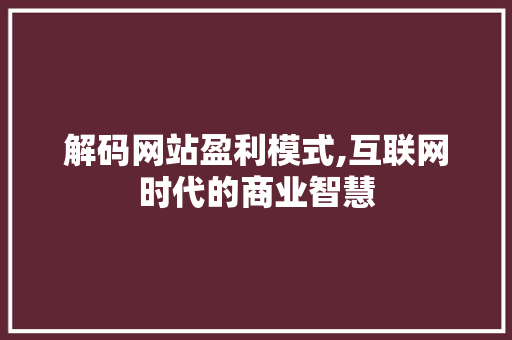 解码网站盈利模式,互联网时代的商业智慧