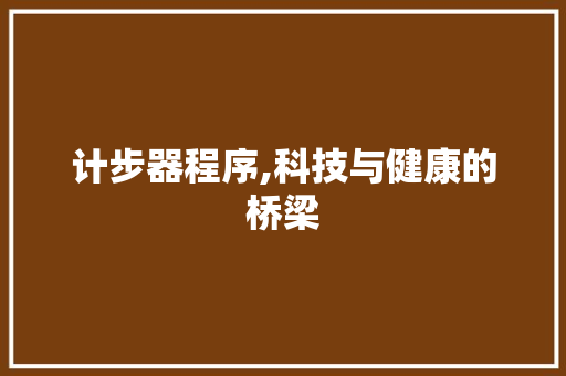 计步器程序,科技与健康的桥梁 计步器程序,科技与健康的桥梁 必应SEO