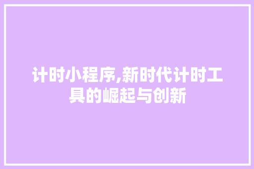 计时小程序,新时代计时工具的崛起与创新