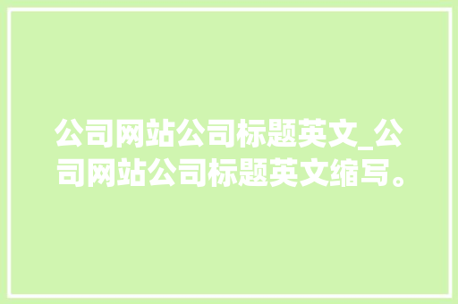 公司网站公司标题英文_公司网站公司标题英文缩写。
