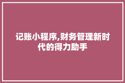 记账小程序,财务管理新时代的得力助手