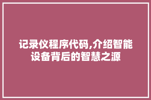 记录仪程序代码,介绍智能设备背后的智慧之源 记录仪程序代码,介绍智能设备背后的智慧之源 神马SEO
