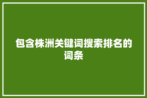 包含株洲关键词搜索排名的词条 包含株洲关键词搜索排名的词条 SEO关键词