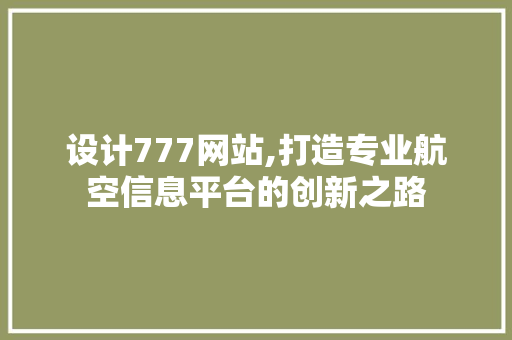 设计777网站,打造专业航空信息平台的创新之路 设计777网站,打造专业航空信息平台的创新之路 网站建设公司