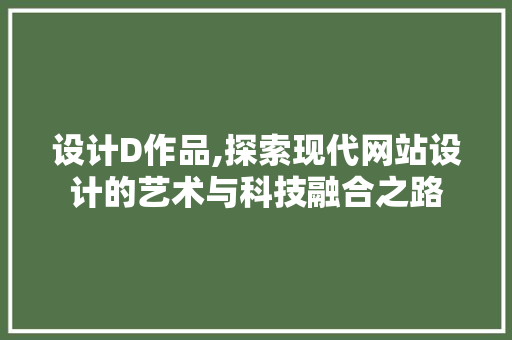 设计D作品,探索现代网站设计的艺术与科技融合之路