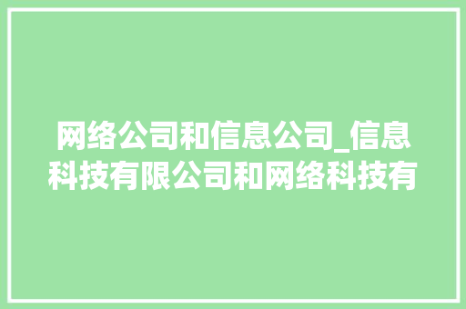 网络公司和信息公司_信息科技有限公司和网络科技有限公司的区别。 网络公司和信息公司_信息科技有限公司和网络科技有限公司的区别。 网站建设公司