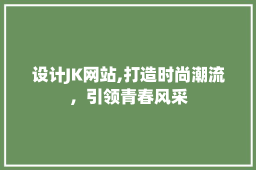 设计JK网站,打造时尚潮流，引领青春风采
