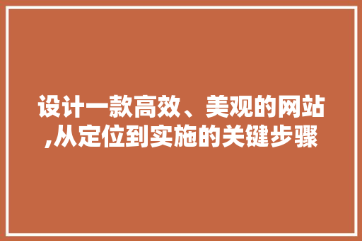 设计一款高效、美观的网站,从定位到实施的关键步骤