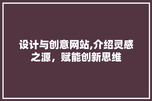 设计与创意网站,介绍灵感之源，赋能创新思维