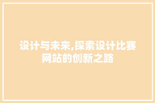 设计与未来,探索设计比赛网站的创新之路