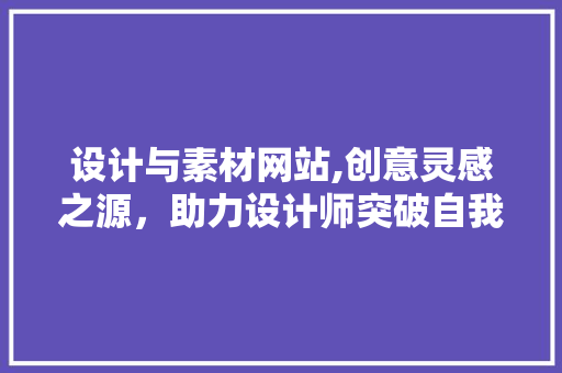 设计与素材网站,创意灵感之源，助力设计师突破自我