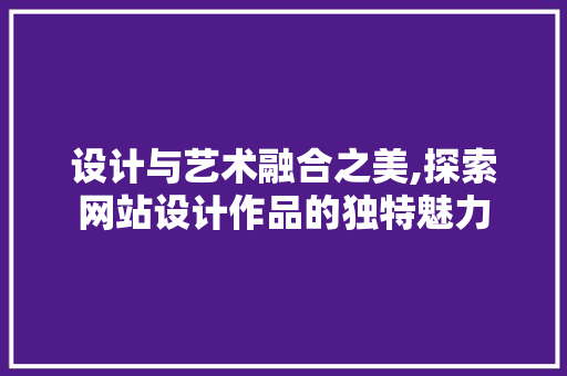 设计与艺术融合之美,探索网站设计作品的独特魅力