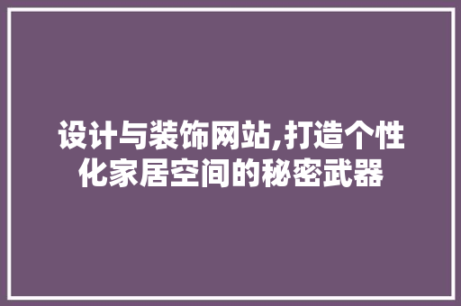 设计与装饰网站,打造个性化家居空间的秘密武器