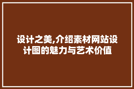 设计之美,介绍素材网站设计图的魅力与艺术价值 设计之美,介绍素材网站设计图的魅力与艺术价值 必应SEO