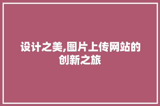 设计之美,图片上传网站的创新之旅 设计之美,图片上传网站的创新之旅 网站建设公司