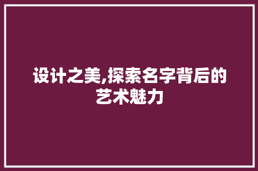 设计之美,探索名字背后的艺术魅力 设计之美,探索名字背后的艺术魅力 必应SEO