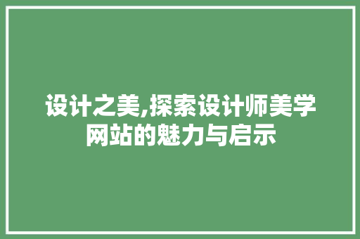设计之美,探索设计师美学网站的魅力与启示 设计之美,探索设计师美学网站的魅力与启示 百度SEO
