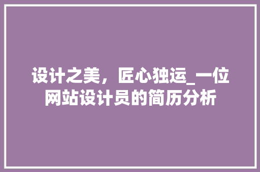 设计之美，匠心独运_一位网站设计员的简历分析 设计之美，匠心独运_一位网站设计员的简历分析 网站建设公司