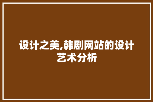 设计之美,韩剧网站的设计艺术分析 设计之美,韩剧网站的设计艺术分析 百度SEO