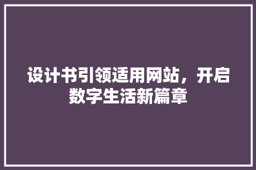 设计书引领适用网站，开启数字生活新篇章 设计书引领适用网站，开启数字生活新篇章 SEO关键词