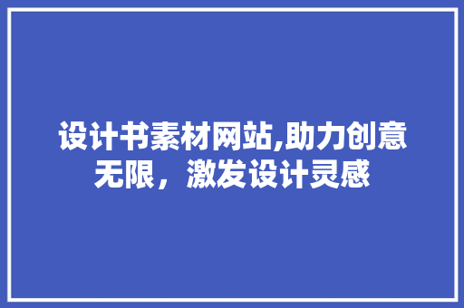 设计书素材网站,助力创意无限，激发设计灵感 设计书素材网站,助力创意无限，激发设计灵感 搜狗SEO
