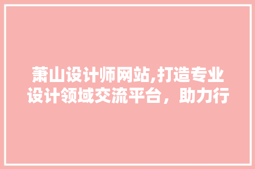 萧山设计师网站,打造专业设计领域交流平台，助力行业发展