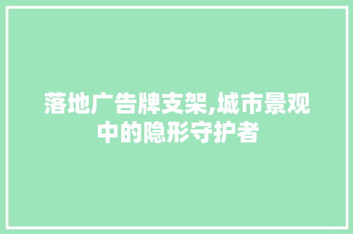 落地广告牌支架,城市景观中的隐形守护者