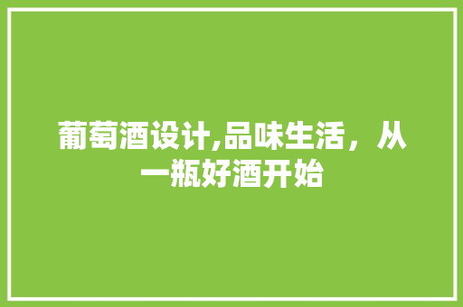 葡萄酒设计,品味生活，从一瓶好酒开始