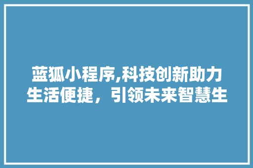 蓝狐小程序,科技创新助力生活便捷，引领未来智慧生活新潮流
