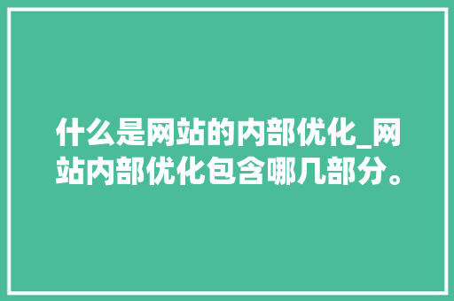 什么是网站的内部优化_网站内部优化包含哪几部分。 什么是网站的内部优化_网站内部优化包含哪几部分。 必应SEO