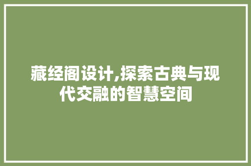 藏经阁设计,探索古典与现代交融的智慧空间 藏经阁设计,探索古典与现代交融的智慧空间 网站建设公司