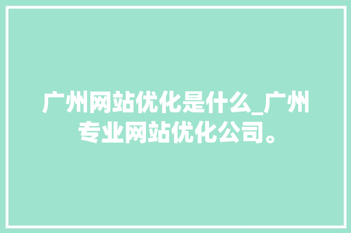 广州网站优化是什么_广州专业网站优化公司。 广州网站优化是什么_广州专业网站优化公司。 必应SEO