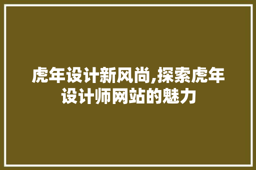 虎年设计新风尚,探索虎年设计师网站的魅力 虎年设计新风尚,探索虎年设计师网站的魅力 百度SEO