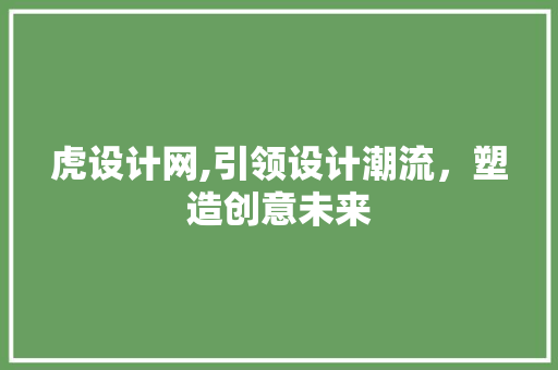 虎设计网,引领设计潮流，塑造创意未来 虎设计网,引领设计潮流，塑造创意未来 神马SEO