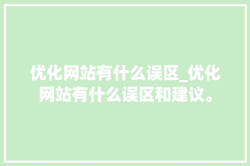 优化网站有什么误区_优化网站有什么误区和建议。 优化网站有什么误区_优化网站有什么误区和建议。 搜狗SEO