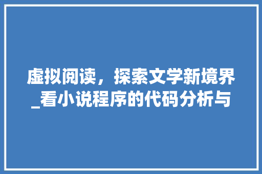 虚拟阅读，探索文学新境界_看小说程序的代码分析与应用 虚拟阅读，探索文学新境界_看小说程序的代码分析与应用 必应SEO