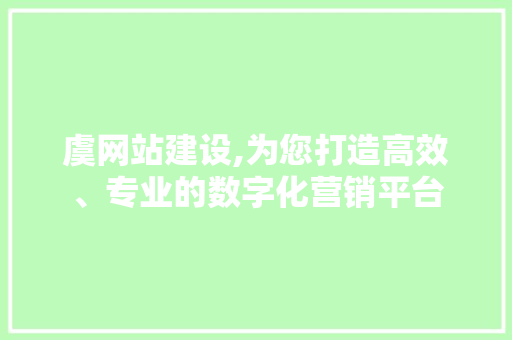 虞网站建设,为您打造高效、专业的数字化营销平台 虞网站建设,为您打造高效、专业的数字化营销平台 SEO关键词