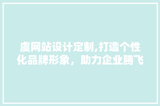 虞网站设计定制,打造个性化品牌形象，助力企业腾飞 虞网站设计定制,打造个性化品牌形象，助力企业腾飞 SEO关键词