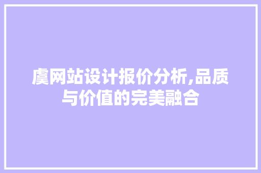 虞网站设计报价分析,品质与价值的完美融合 虞网站设计报价分析,品质与价值的完美融合 SEO关键词