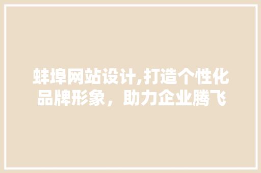 蚌埠网站设计,打造个性化品牌形象，助力企业腾飞