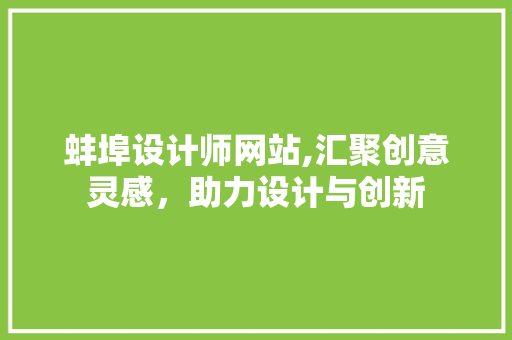 蚌埠设计师网站,汇聚创意灵感，助力设计与创新 蚌埠设计师网站,汇聚创意灵感，助力设计与创新 必应SEO